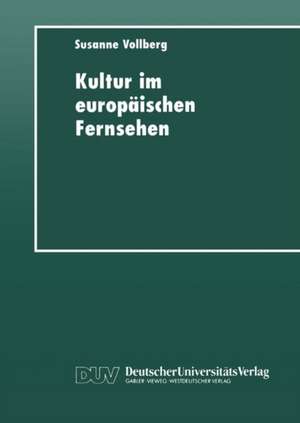 Kultur im europäischen Fernsehen: Geschichte, Präsentation und Funktion von Kulturmagazinen de Susanne Vollberg