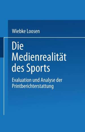 Die Medienrealität des Sports: Evaluation und Analyse der Printberichterstattung de Wiebke Loosen