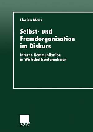 Selbst- und Fremdorganisation im Diskurs: Interne Kommunikation in Wirtschaftsunternehmen de Florian Menz