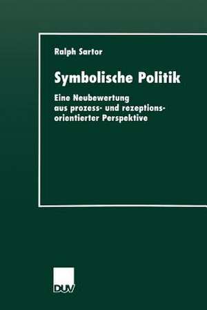 Symbolische Politik: Eine Neubewertung aus prozess- und rezeptionsorientierter Perspektive de Ralph Sartor