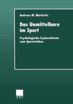 Das Unmittelbare im Sport: Psychologische Explorationen zum Sporterleben de Andreas M. Marlovits