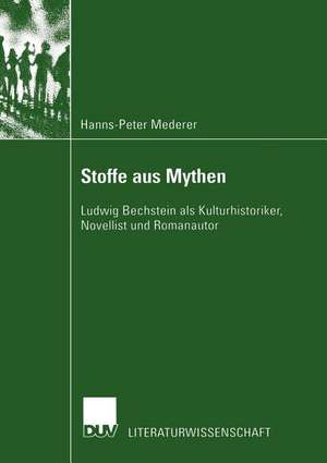 Stoffe aus Mythen: Ludwig Bechstein als Kulturhistoriker, Novellist und Romanautor de Hanns-Peter Mederer