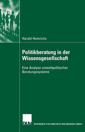 Politikberatung in der Wissensgesellschaft: Eine Analyse umweltpolitischer Beratungssysteme de Harald Heinrichs