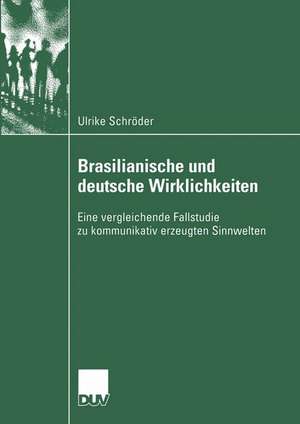 Brasilianische und deutsche Wirklichkeiten: Eine vergleichende Fallstudie zu kommunikativ erzeugten Sinnwelten de Ulrike Schröder