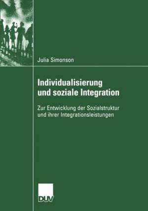 Individualisierung und soziale Integration: Zur Entwicklung der Sozialstruktur und ihrer Integrationsleistungen de Julia Simonson