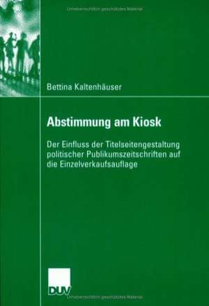 Abstimmung am Kiosk: Der Einfluss der Titelseitengestaltung politischer Publikumszeitschriften auf die Einzelverkaufsauflage de Bettina Kaltenhäuser