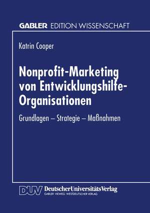 Nonprofit-Marketing von Entwicklungshilfe-Organisationen: Grundlagen — Strategie — Maßnahmen de Katrin Cooper