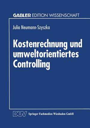 Kostenrechnung und umweltorientiertes Controlling: Möglichkeiten und Grenzen des Einsatzes eines traditionellen Controllinginstruments im umweltorientierten Controlling de Julia Neumann-Szyszka