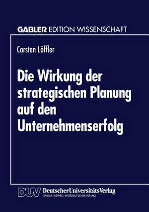 Die Wirkung der strategischen Planung auf den Unternehmenserfolg de Carsten Löffler