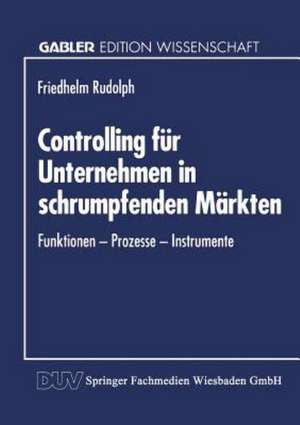 Controlling für Unternehmen in schrumpfenden Märkten: Funktionen — Prozesse — Instrumente de Friedhelm Rudolph