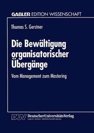 Die Bewältigung organisatorischer Übergänge: Vom Management zum Mastering de Thomas S. Gerstner