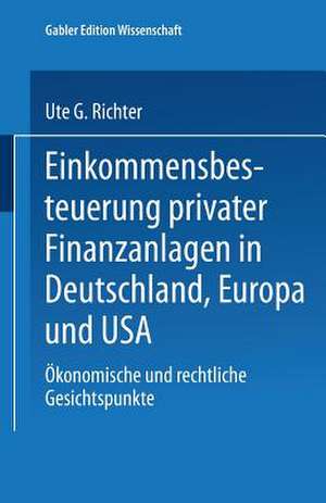 Einkommensbesteuerung privater Finanzanlagen in Deutschland, Europa und USA: Ökonomische und rechtliche Gesichtspunkte de Ute G. Richter