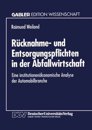 Rücknahme- und Entsorgungspflichten in der Abfallwirtschaft: Eine institutionenökonomische Analyse der Automobilbranche de Raimund Weiland