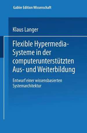 Flexible Hypermedia-Systeme in der computerunterstützten Aus- und Weiterbildung: Entwurf einer wissensbasierten Systemarchitektur de Klaus Langer