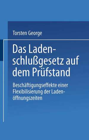 Das Ladenschlußgesetz auf dem Prüfstand: Beschäftigungseffekte einer Flexibilisierung der Ladenöffnungszeiten de Torsten George