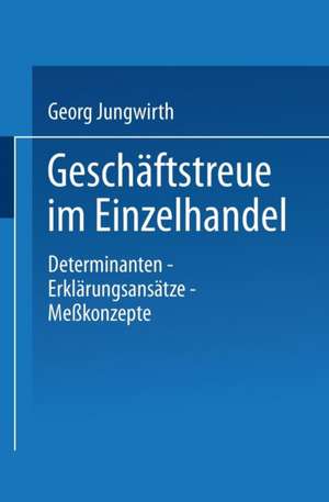 Geschäftstreue im Einzelhandel: Determinanten - Erklärungsansätze Meßkonzepte de Georg Jungwirth