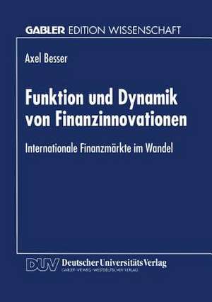 Funktion und Dynamik von Finanzinnovationen: Internationale Finanzmärkte im Wandel de Axel Besser