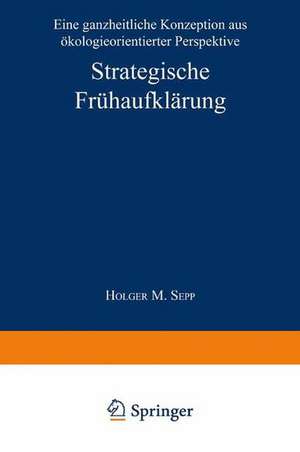 Strategische Frühaufklärung: Eine ganzheitliche Konzeption aus ökologieorientierter Perspektive de Holger M. Sepp