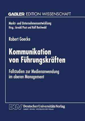 Kommunikation von Führungskräften: Fallstudien zur Medienanwendung im oberen Management de Robert Goecke