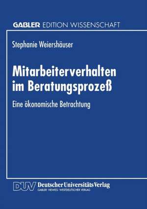 Mitarbeiterverhalten im Beratungsprozeß: Eine ökonomische Betrachtung de Stephanie Weiershäuser