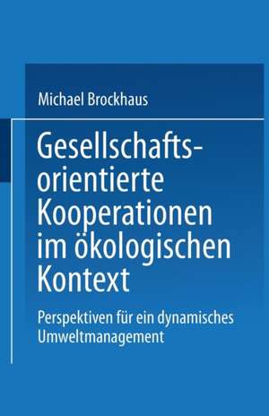 Gesellschaftsorientierte Kooperationen: Möglichkeiten und Grenzen der Zusammenarbeit von Unternehmungen und gesellschaftlichen Anspruchsgruppen im ökologischen Kontext de Michael Brockhaus