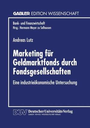 Marketing für Geldmarktfonds durch Fondsgesellschaften: Eine industrieökonomische Untersuchung de Andreas Lutz