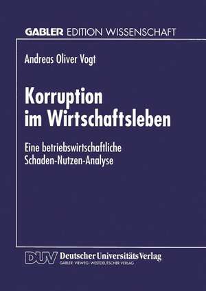 Korruption im Wirtschaftsleben: Eine betriebswirtschaftliche Schaden-Nutzen-Analyse de Andreas Oliver Vogt