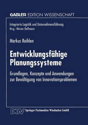 Entwicklungsfähige Planungssysteme: Grundlagen, Konzepte und Anwendungen zur Bewältigung von Innovationsproblemen de Markus Reihlen