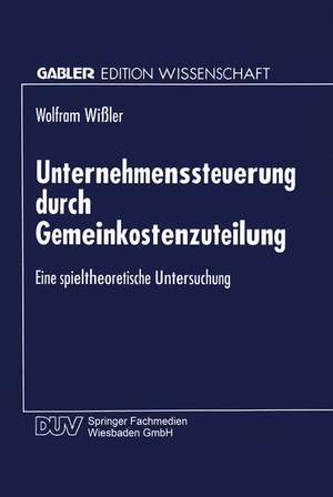 Unternehmenssteuerung durch Gemeinkostenzuteilung: Eine spieltheoretische Untersuchung de Wolfram Wißler