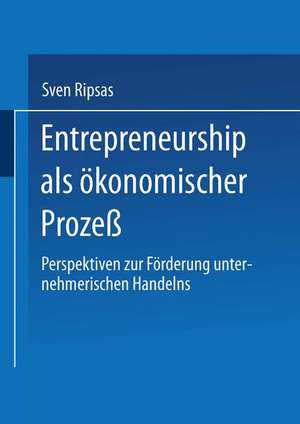 Entrepreneurship als ökonomischer Prozeß: Perspektiven zur Förderung unternehmerischen Handelns de Sven Ripsas