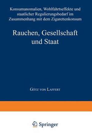 Rauchen, Gesellschaft und Staat: Konsumanomalien, Wohlfahrtseffekte und staatlicher Regulierungsbedarf im Zusammenhang mit dem Zigarettenkonsum de Götz von Laffert