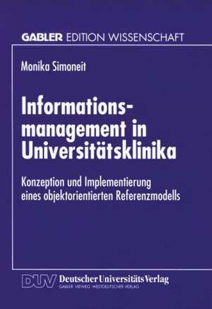 Informationsmanagement in Universitätsklinika: Konzeption und Implementierung eines objektorientierten Referenzmodells de Monika Simoneit