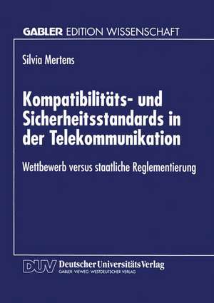 Kompatibilitäts- und Sicherheitsstandards in der Telekommunikation: Wettbewerb versus staatliche Reglementierung de Sylvia Mertens