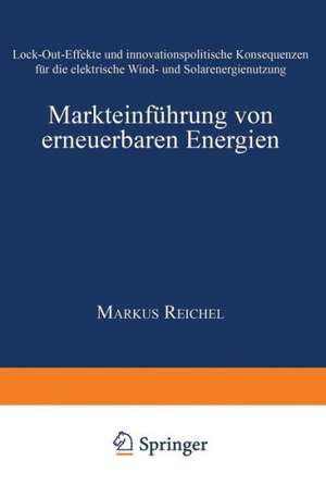 Markteinführung von erneuerbaren Energien: Lock-Out-Effekte und innovationspolitische Konsequenzen für die elektrische Wind- und Solarenergienutzung de Markus Reichel