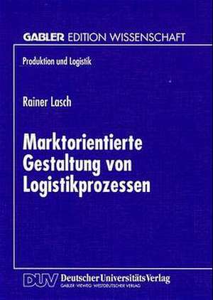 Marktorientierte Gestaltung von Logistikprozessen de Rainer Lasch