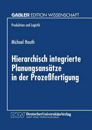 Hierarchisch integrierte Planungsansätze in der Prozeßfertigung de Michael Hauth