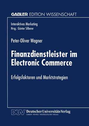 Finanzdienstleister im Electronic Commerce: Erfolgsfaktoren und Marktstrategien de Peter-Oliver Wagner