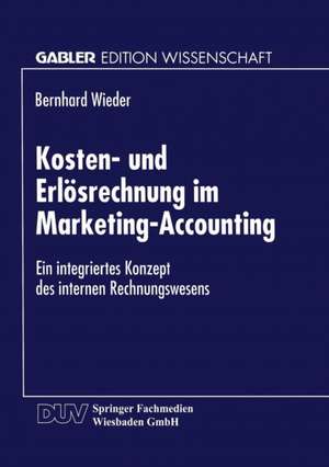 Kosten- und Erlösrechnung im Marketing-Accounting: Ein integriertes Konzept des internen Rechnungswesens de Bernhard Wieder