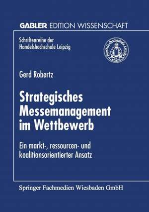 Strategisches Messemanagement im Wettbewerb: Ein markt-, ressourcen- und koalitionsorientierter Ansatz de Gerd Robertz