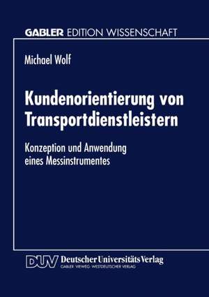 Kundenorientierung von Transportdienstleistern: Konzeption und Anwendung eines Messinstrumentes de Michael Wolf