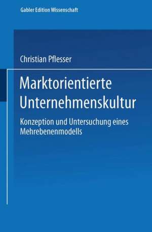 Marktorientierte Unternehmenskultur: Konzeption und Untersuchung eines Mehrebenenmodells de Christian Pflesser