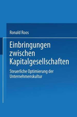 Einbringungen zwischen Kapitalgesellschaften: Steuerliche Optimierung der Unternehmensstruktur de Ronald Roos