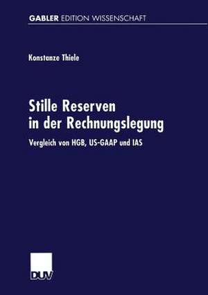 Stille Reserven in der Rechnungslegung: Vergleich von HGB, US-GAAP und IAS de Konstanze Thiele