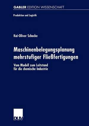 Maschinenbelegungsplanung mehrstufiger Fließfertigungen: Vom Modell zum Leitstand für die chemische Industrie de Kai-Oliver Schocke