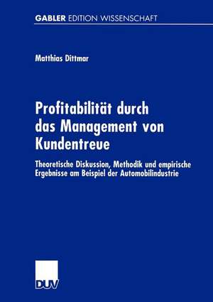 Profitabilität durch das Management von Kundentreue: Theoretische Diskussion, Methodik und empirische Ergebnisse am Beispiel der Automobilindustrie de Matthias Dittmar