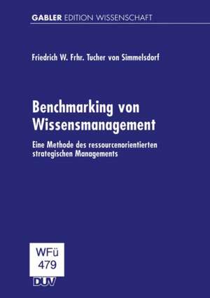 Benchmarking von Wissensmanagement: Eine Methode des ressourcenorientierten strategischen Managements de Friedrich W. Frhr. Tucher von Simmelsdorf