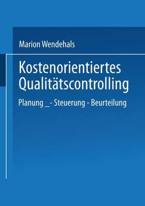 Kostenorientiertes Qualitätscontrolling: Planung — Steuerung — Beurteilung de Marion Wendehals