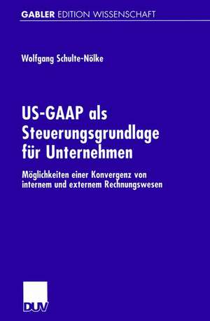 US-GAAP als Steuerungsgrundlage für Unternehmen: Möglichkeiten einer Konvergenz von internem und externem Rechnungswesen de Wolfgang Schulte-Nölke