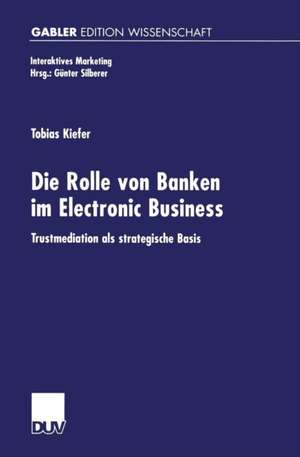 Die Rolle von Banken im Electronic Business: Trustmediation als strategische Basis de Tobias Kiefer