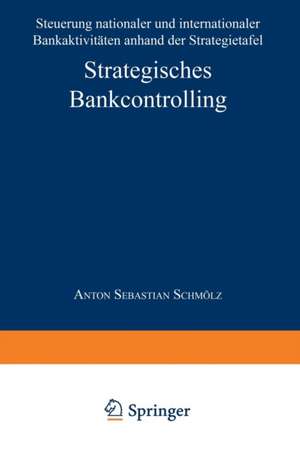 Strategisches Bankcontrolling: Steuerung nationaler und internationaler Bankaktivitäten anhand der Strategietafel de Anton Sebastian Schmölz